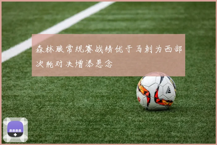 森林狼常规赛战绩优于马刺为西部次轮对决增添悬念