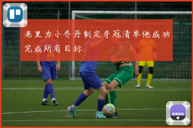 老里为小乔丹制定夺冠清单他成功完成所有目标