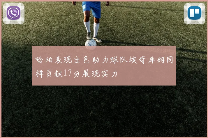 哈珀表现出色助力球队埃奇库姆同样贡献17分展现实力
