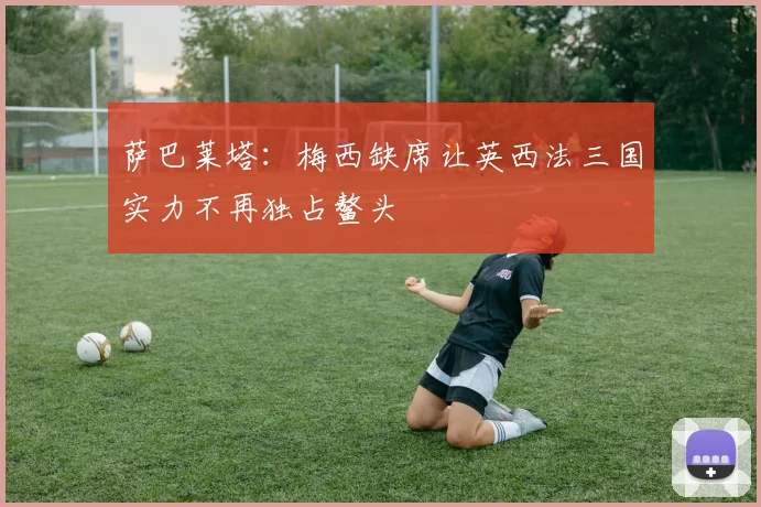 萨巴莱塔：梅西缺席让英西法三国实力不再独占鳌头