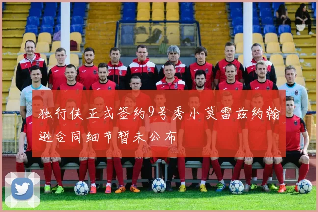独行侠正式签约9号秀小莫雷兹约翰逊合同细节暂未公布