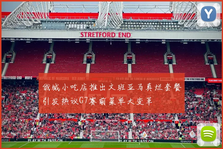 俄城小吃店推出文班亚马真烂套餐引发热议G7赛前菜单大变革