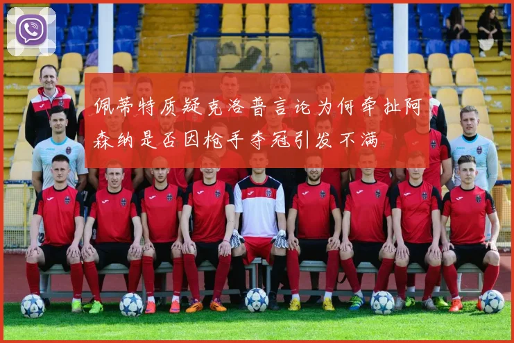 佩蒂特质疑克洛普言论为何牵扯阿森纳是否因枪手夺冠引发不满