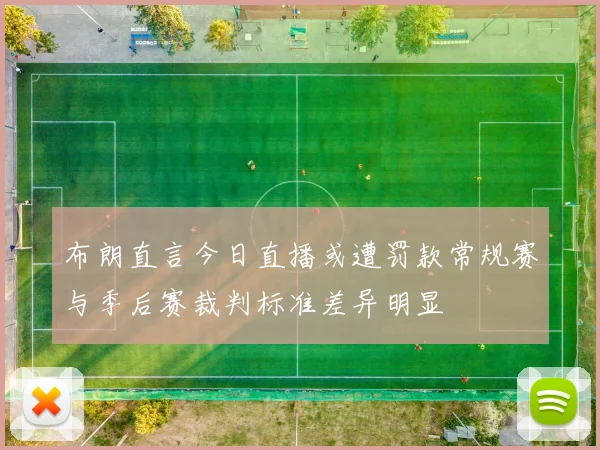 布朗直言今日直播或遭罚款常规赛与季后赛裁判标准差异明显